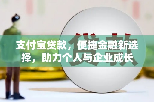 茂县支付宝贷款，便捷金融新选择，助力个人与企业成长