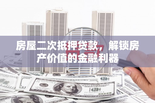 呼和浩特房屋二次抵押贷款，解锁房产价值的金融利器