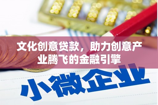 海拉尔文化创意贷款，助力创意产业腾飞的金融引擎