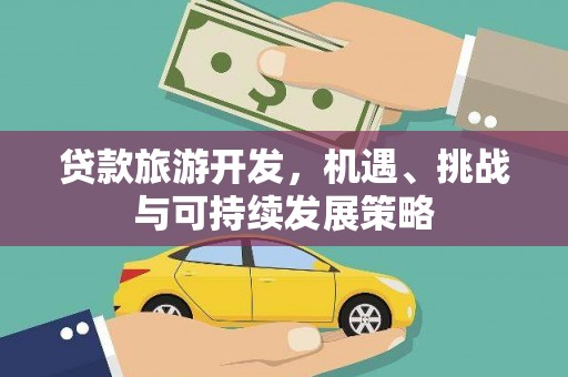 安居贷款旅游开发，机遇、挑战与可持续发展策略