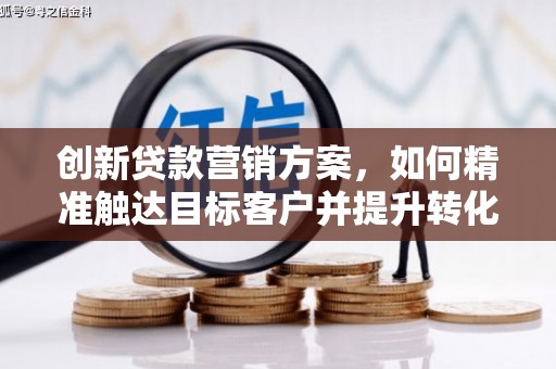 东方创新贷款营销方案，如何精准触达目标客户并提升转化率