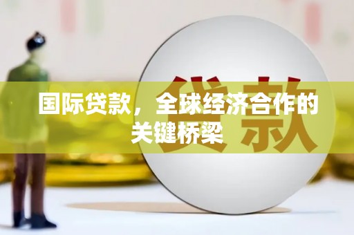 建瓯国际贷款，全球经济合作的关键桥梁