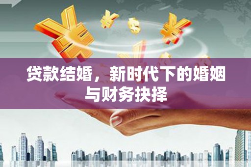 海安贷款结婚，新时代下的婚姻与财务抉择