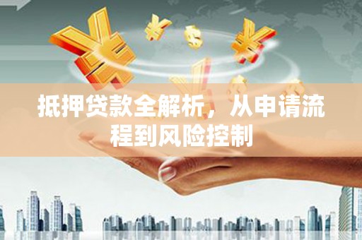 鹿城抵押贷款全解析，从申请流程到风险控制