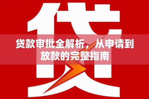 文圣贷款审批全解析,从申请到放款的完整指南 文圣贷款审批全解析,从申请到放款的完整指南