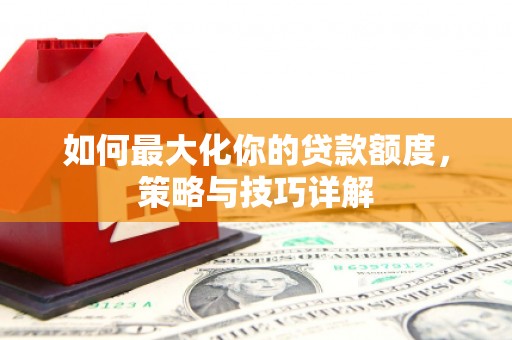 永州如何最大化你的贷款额度，策略与技巧详解