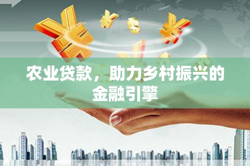 兴山农业贷款，助力乡村振兴的金融引擎