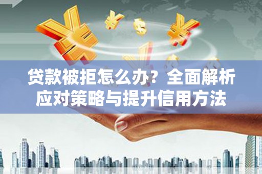 新都贷款被拒怎么办？全面解析应对策略与提升信用方法