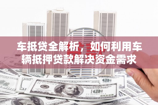 盈江车抵贷全解析，如何利用车辆抵押贷款解决资金需求