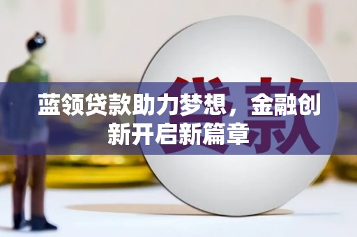 揭东蓝领贷款助力梦想，金融创新开启新篇章