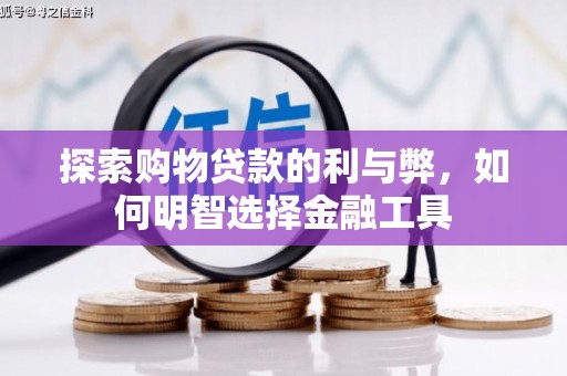 洋山探索购物贷款的利与弊，如何明智选择金融工具