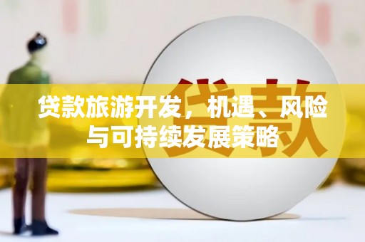 察雅贷款旅游开发，机遇、风险与可持续发展策略