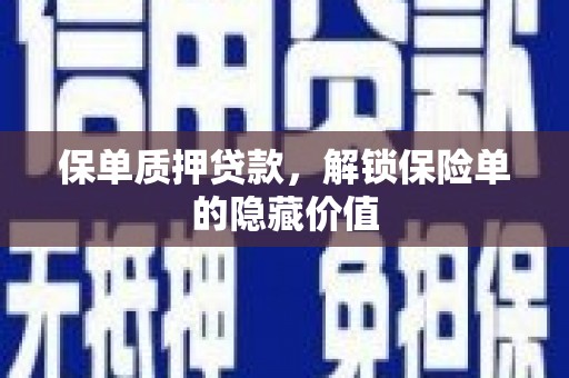 阿巴嘎旗保单质押贷款，解锁保险单的隐藏价值
