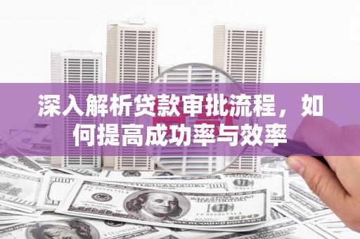 张店深入解析贷款审批流程，如何提高成功率与效率