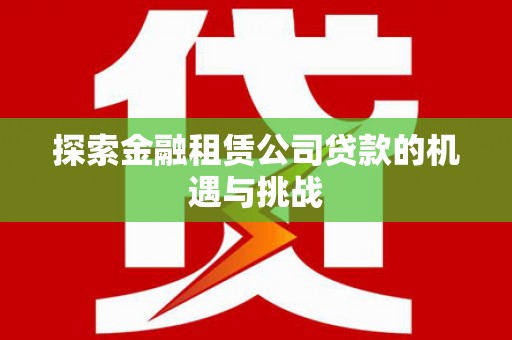 郴州探索金融租赁公司贷款的机遇与挑战