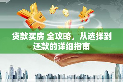 颍上贷款买房 全攻略，从选择到还款的详细指南