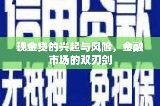 南乐现金贷的兴起与风险，金融市场的双刃剑