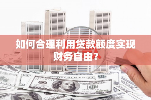 太保如何合理利用贷款额度实现财务自由？