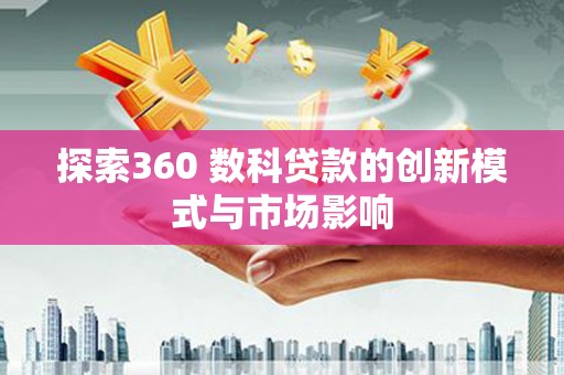 延庆探索360 数科贷款的创新模式与市场影响