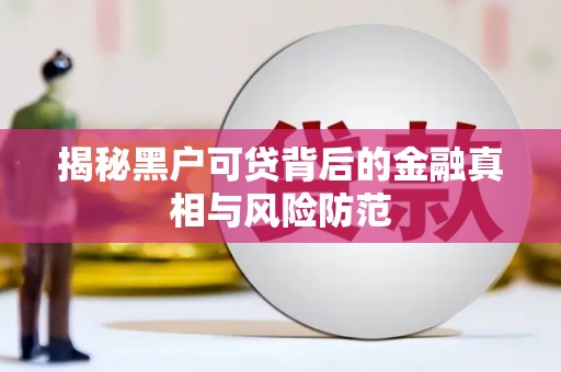 工布江达揭秘黑户可贷背后的金融真相与风险防范