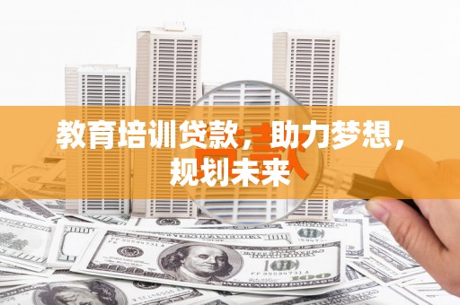 华龙教育培训贷款，助力梦想，规划未来