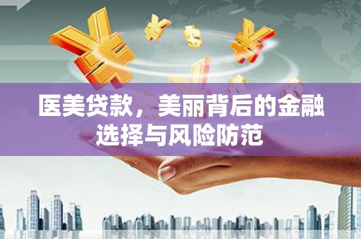 安福医美贷款，美丽背后的金融选择与风险防范