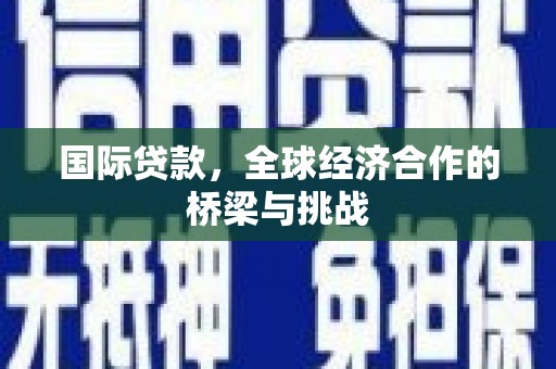 两当国际贷款，全球经济合作的桥梁与挑战