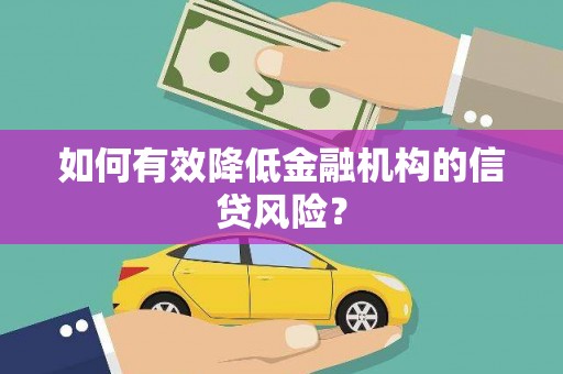 从江如何有效降低金融机构的信贷风险？