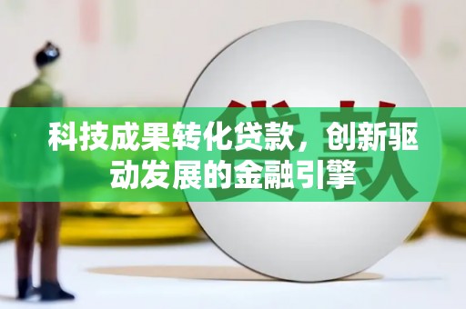 盐津科技成果转化贷款，创新驱动发展的金融引擎