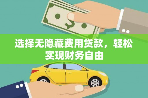汉源选择无隐藏费用贷款，轻松实现财务自由