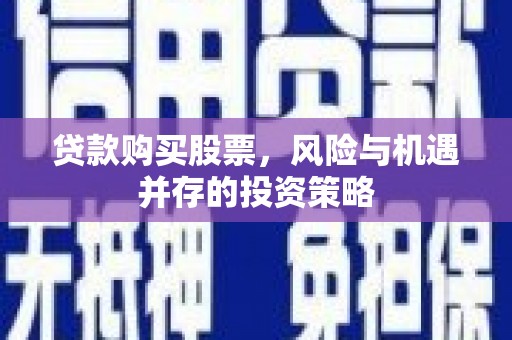 岳西贷款购买股票，风险与机遇并存的投资策略