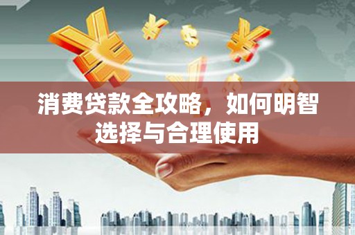 琼海消费贷款全攻略，如何明智选择与合理使用