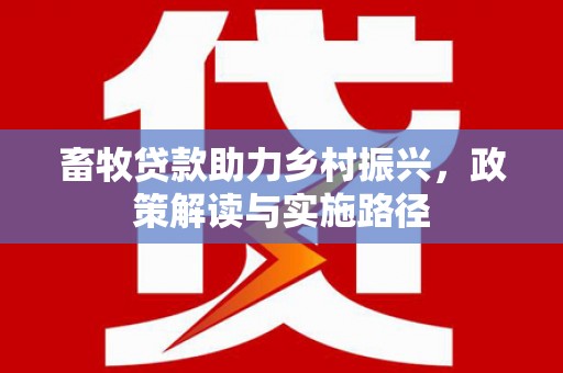 桐乡畜牧贷款助力乡村振兴，政策解读与实施路径