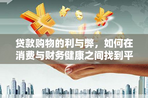 锡林郭勒贷款购物的利与弊，如何在消费与财务健康之间找到平衡