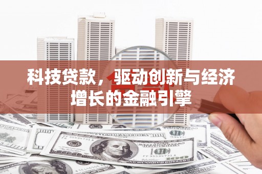 壶关科技贷款，驱动创新与经济增长的金融引擎