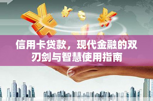 开平信用卡贷款，现代金融的双刃剑与智慧使用指南