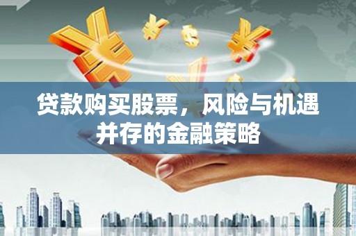济宁贷款购买股票，风险与机遇并存的金融策略
