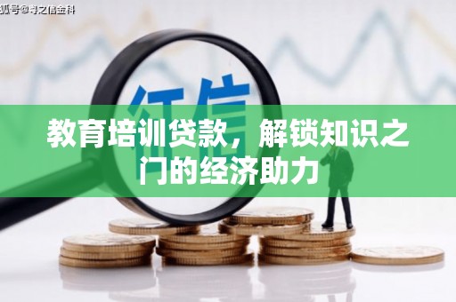洪雅教育培训贷款，解锁知识之门的经济助力