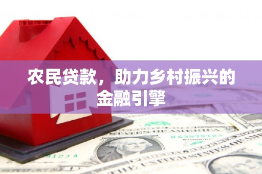平潭农民贷款，助力乡村振兴的金融引擎