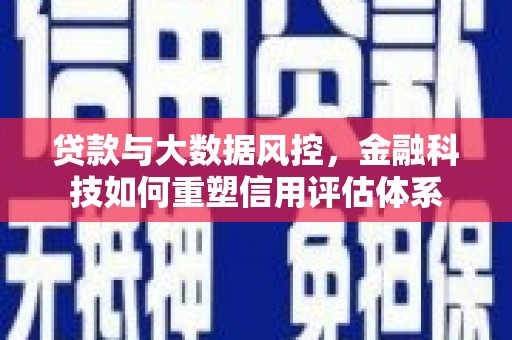 金湾贷款与大数据风控，金融科技如何重塑信用评估体系