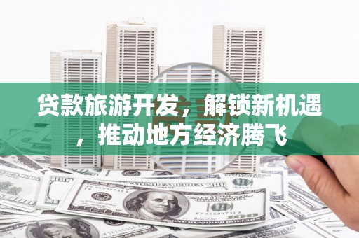 禹会贷款旅游开发，解锁新机遇，推动地方经济腾飞