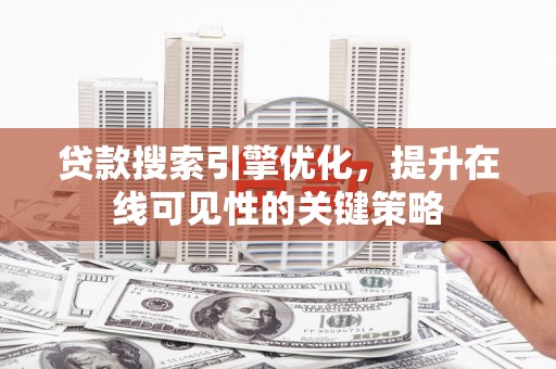 双滦贷款搜索引擎优化，提升在线可见性的关键策略