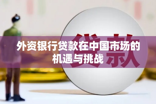 禄丰外资银行贷款在中国市场的机遇与挑战