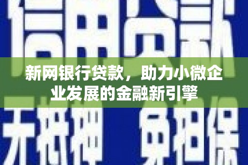 乡城新网银行贷款，助力小微企业发展的金融新引擎
