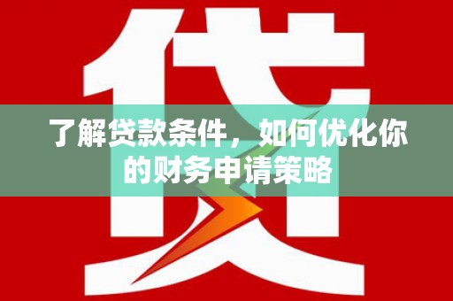 两当了解贷款条件，如何优化你的财务申请策略