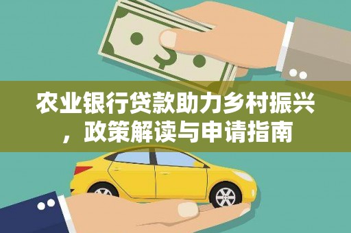修水农业银行贷款助力乡村振兴，政策解读与申请指南