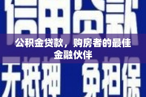 名山公积金贷款，购房者的最佳金融伙伴