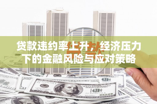 岱山贷款违约率上升，经济压力下的金融风险与应对策略