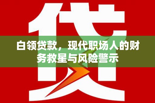 罗田白领贷款，现代职场人的财务救星与风险警示