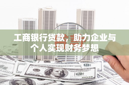 叶县工商银行贷款，助力企业与个人实现财务梦想